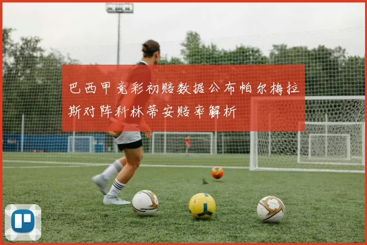 巴西甲竞彩初赔数据公布帕尔梅拉斯对阵科林蒂安赔率解析