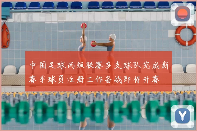 中国足球丙级联赛多支球队完成新赛季球员注册工作备战即将开赛