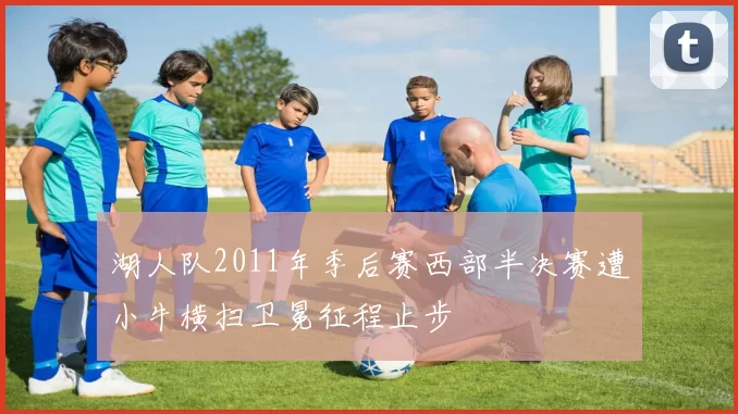 湖人队2011年季后赛西部半决赛遭小牛横扫卫冕征程止步