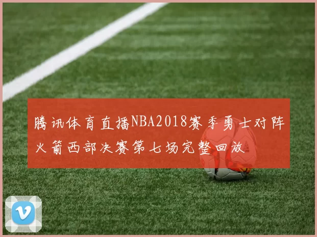 腾讯体育直播NBA2018赛季勇士对阵火箭西部决赛第七场完整回放