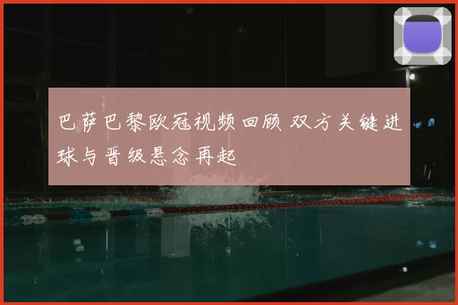 巴萨巴黎欧冠视频回顾 双方关键进球与晋级悬念再起