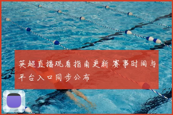 英超直播观看指南更新 赛事时间与平台入口同步公布