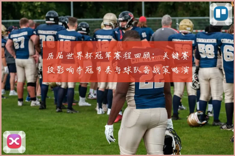 历届世界杯冠军赛程回顾:关键赛段影响夺冠节奏与球队备战策略演变