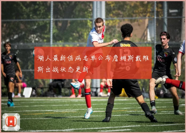 湖人最新伤病名单公布詹姆斯戴维斯出战状态更新