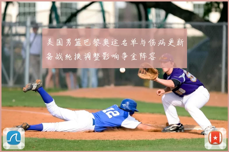 美国男篮巴黎奥运名单与伤病更新备战轮换调整影响争金阵容