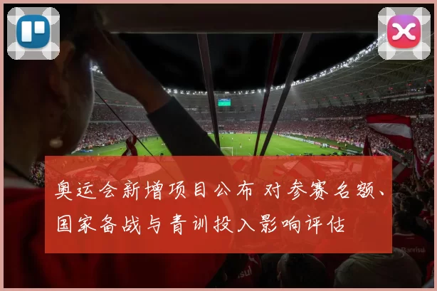奥运会新增项目公布 对参赛名额、国家备战与青训投入影响评估