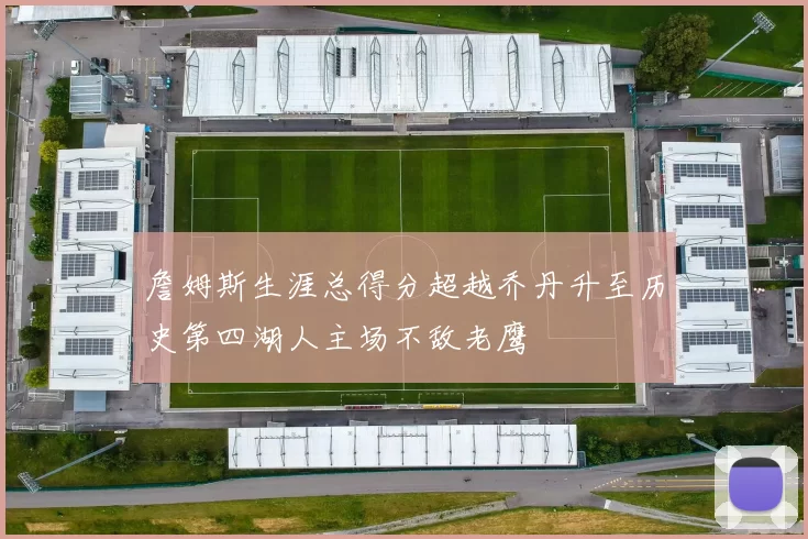 詹姆斯生涯总得分超越乔丹升至历史第四湖人主场不敌老鹰