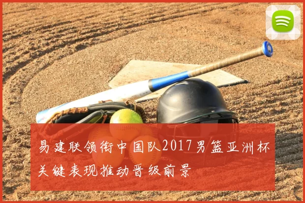 易建联领衔中国队2017男篮亚洲杯关键表现推动晋级前景