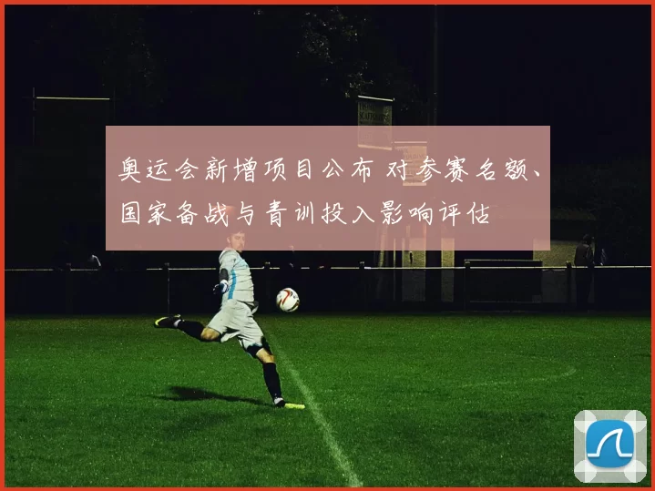 奥运会新增项目公布 对参赛名额、国家备战与青训投入影响评估