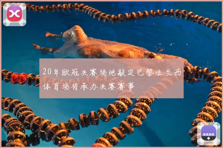 20年欧冠决赛场地敲定巴黎法兰西体育场将承办决赛赛事