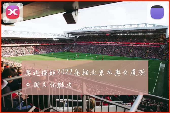 奥运福娃2022亮相北京冬奥会展现中国文化魅力