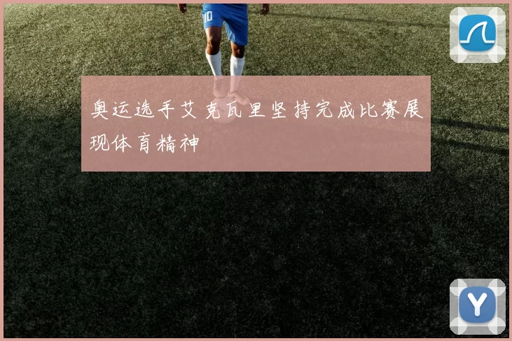 奥运选手艾克瓦里坚持完成比赛展现体育精神