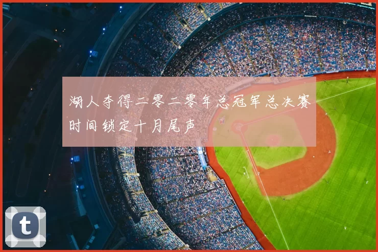 湖人夺得二零二零年总冠军总决赛时间锁定十月尾声