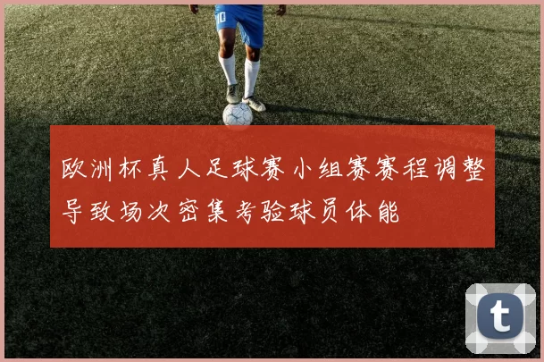 欧洲杯真人足球赛小组赛赛程调整导致场次密集考验球员体能