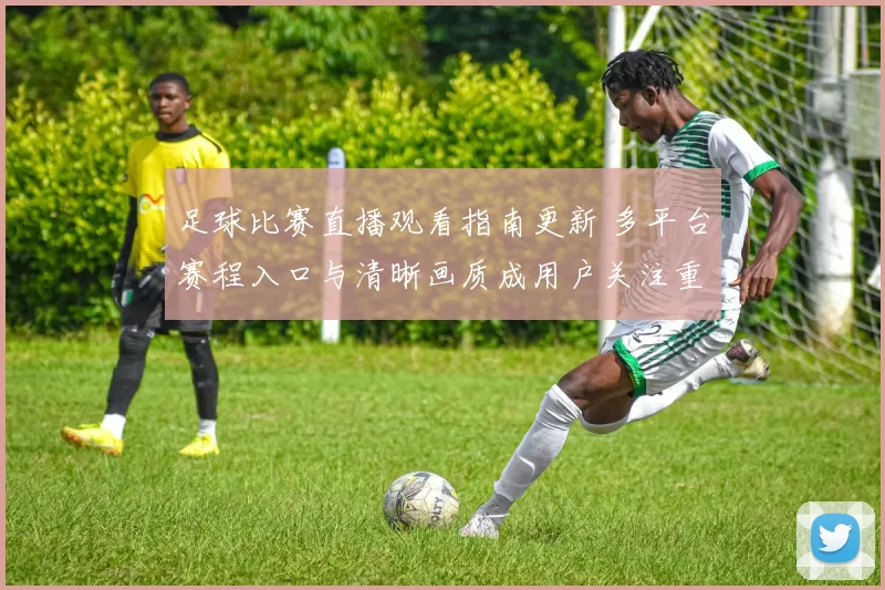 足球比赛直播观看指南更新 多平台赛程入口与清晰画质成用户关注重点
