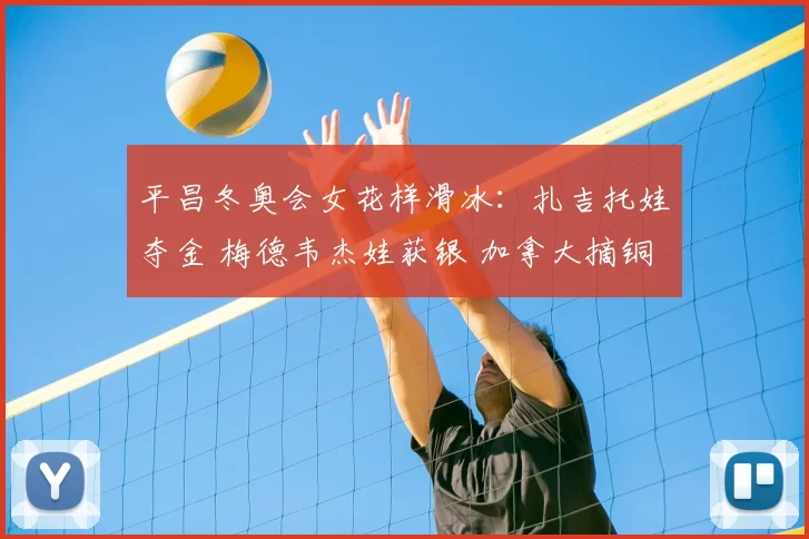 平昌冬奥会女花样滑冰：扎吉托娃夺金 梅德韦杰娃获银 加拿大摘铜