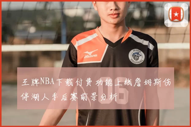王牌NBA下载付费功能上线詹姆斯伤停湖人季后赛前景分析