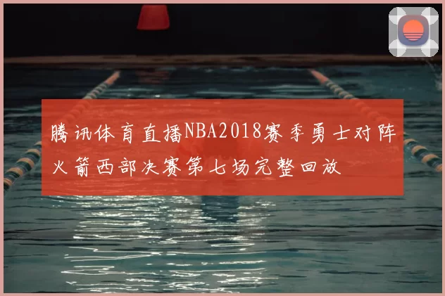 腾讯体育直播NBA2018赛季勇士对阵火箭西部决赛第七场完整回放