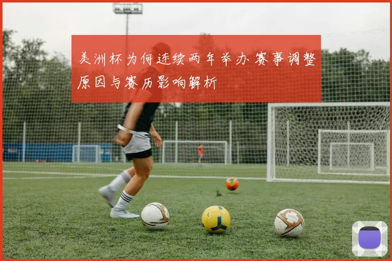 美洲杯为何连续两年举办 赛事调整原因与赛历影响解析