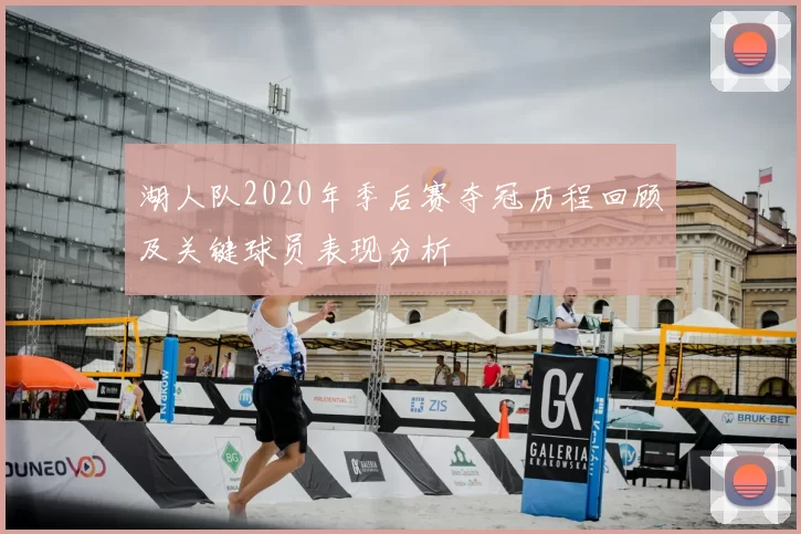 湖人队2020年季后赛夺冠历程回顾及关键球员表现分析