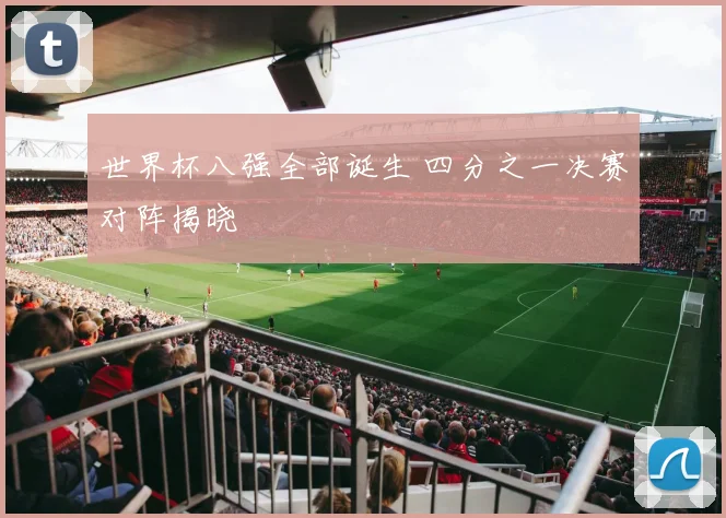 世界杯八强全部诞生 四分之一决赛对阵揭晓