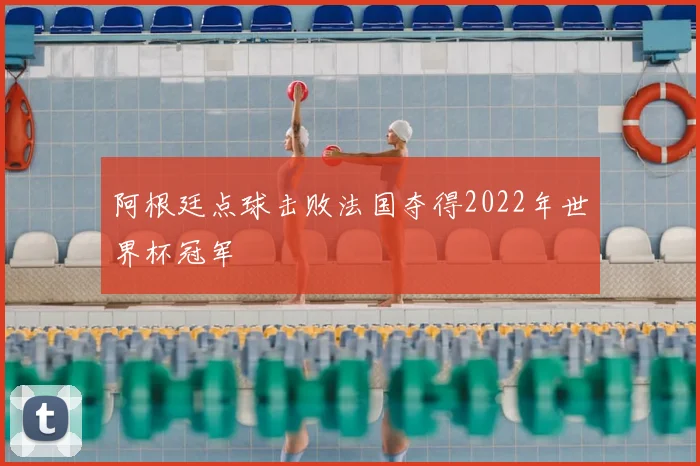 阿根廷点球击败法国夺得2022年世界杯冠军