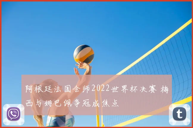 阿根廷法国会师2022世界杯决赛 梅西与姆巴佩争冠成焦点