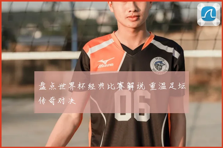 盘点世界杯经典比赛解说 重温足坛传奇对决