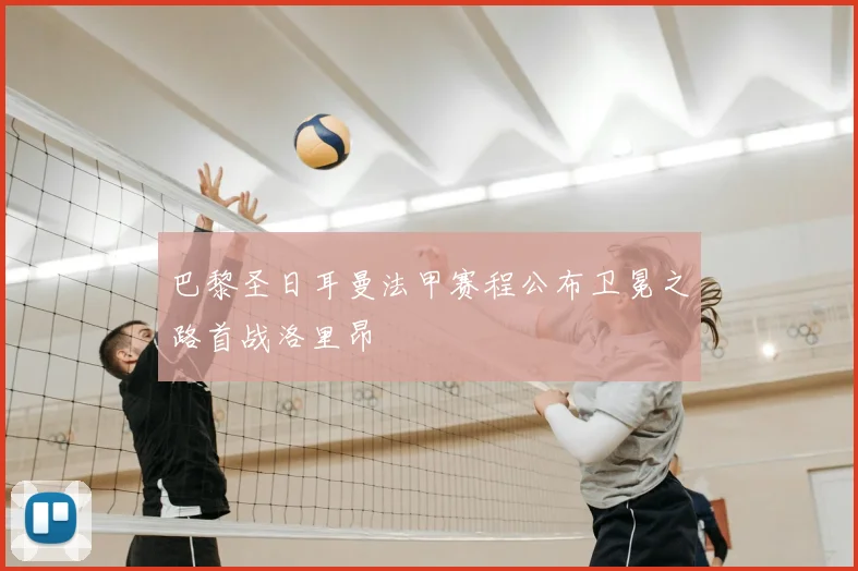 巴黎圣日耳曼法甲赛程公布卫冕之路首战洛里昂