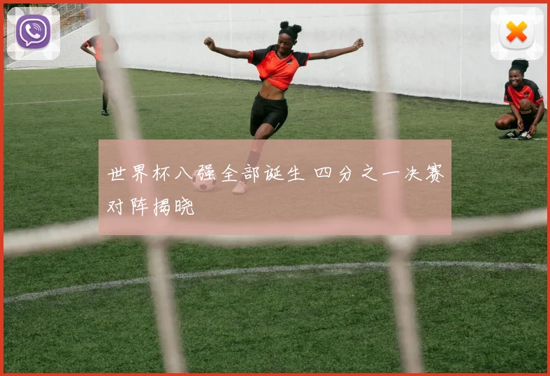 世界杯八强全部诞生 四分之一决赛对阵揭晓