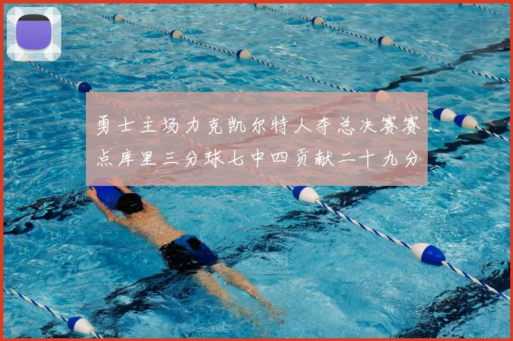 勇士主场力克凯尔特人夺总决赛赛点库里三分球七中四贡献二十九分